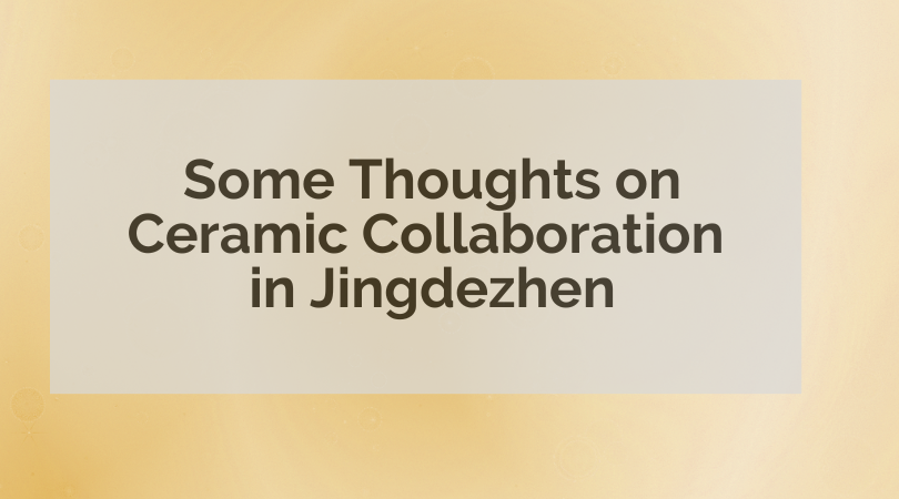 Some Thoughts on Ceramic Collaboration in Jingdezhen